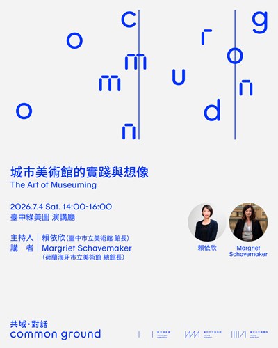 『共域．對話｜Common Ground』系列講座—　The Art of Museuming 城市美術館的實踐與想像